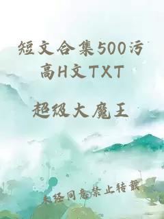 短文合集500污高H文TXT