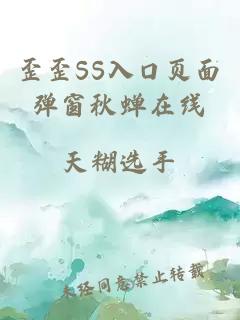 歪歪SS入口页面弹窗秋蝉在线