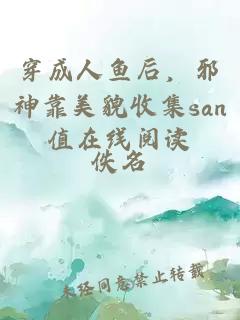 穿成人鱼后，邪神靠美貌收集san值在线阅读