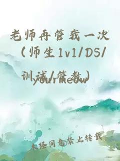 老师再管我一次（师生1v1/DS/训诫/管教）