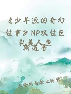 《少年派的奇幻性事》NP双性巨乳美人鱼