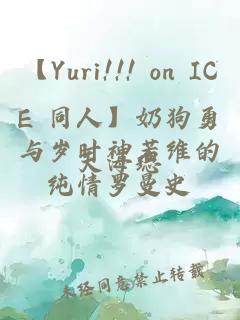 【Yuri!!! on ICE 同人】奶狗勇与岁时神若维的纯情罗曼史