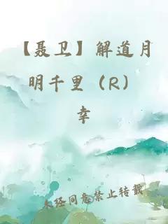 【聂卫】解道月明千里（R）