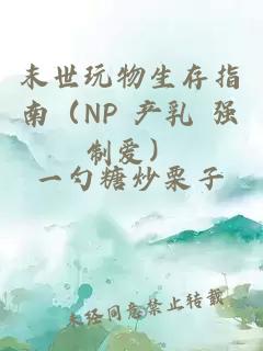 末世玩物生存指南（NP 产乳 强制爱）