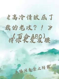 《高冷情敌成了我的老攻？！》（百合ABO）