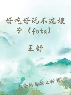 好吃好玩不过嫂子（futa）