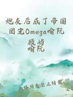 炮灰后成了帝国团宠Omega喻阮顾屿