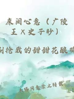 床间心意（广陵王×史子眇）