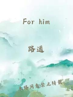 For him