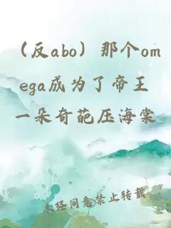 （反abo）那个omega成为了帝王