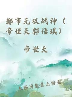 都市无双战神（帝世天郭语琪）