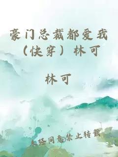 豪门总裁都爱我（快穿）林可