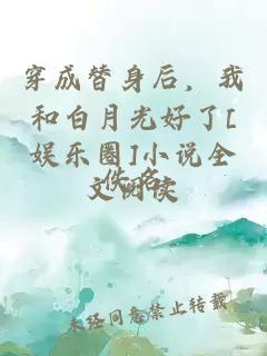 穿成替身后，我和白月光好了[娱乐圈]小说全文阅读